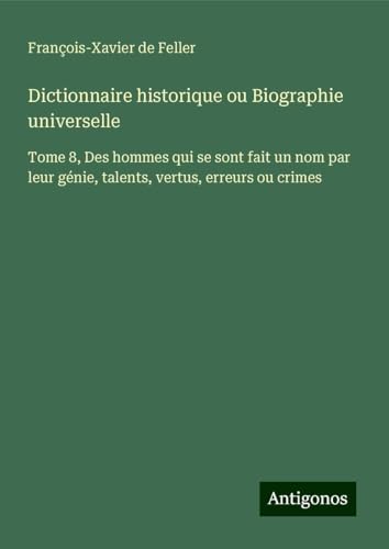 Dictionnaire historique ou Biographie universelle: Tome 8, Des hommes qui se sont fait un nom par leur génie, talents, vertus, erreurs ou crimes Dictionnaire historique ou Biographie universelle: Tome 8, Des hommes qui se sont fait un nom par leur génie, talents, vertus, erreurs ou crimes von Antigonos Verlag