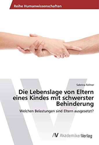 Die Lebenslage von Eltern eines Kindes mit schwerster Behinderung: Welchen Belastungen sind Eltern ausgesetzt? Die Lebenslage von Eltern eines Kindes mit schwerster Behinderung: Welchen Belastungen sind Eltern ausgesetzt? von AV Akademikerverlag