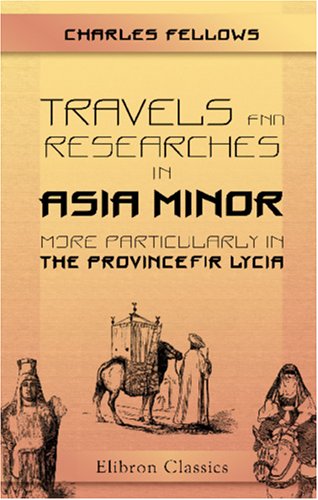 Travels and Researches in Asia Minor, More Particularly in the Province of Lycia
