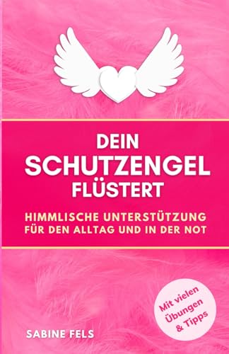 Dein Schutzengel flüstert: Himmlische Hilfe im Alltag und in der Not