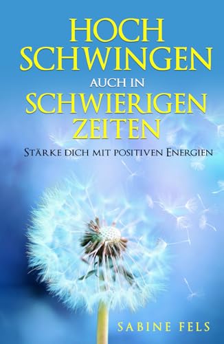 Hoch schwingen auch in schwierigen Zeiten: Stärke dich mit positiven Energien - Ein 28-Tage-Programm für mehr Glück, Wohlbefinden und Liebe in deinem Leben von Independently published