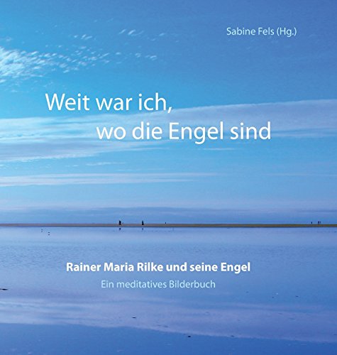 Weit war ich, wo die Engel sind: Rainer Maria Rilke und seine Engel - Ein meditatives Bilderbuch Weit war ich, wo die Engel sind: Rainer Maria Rilke und seine Engel - Ein meditatives Bilderbuch