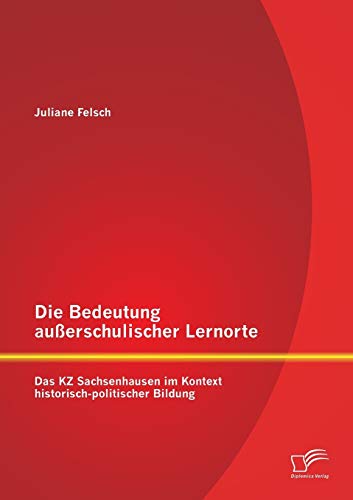 Die Bedeutung außerschulischer Lernorte: Das Kz Sachsenhausen im Kontext historisch-politischer Bildung von Diplomica Verlag