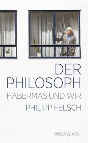 Der Philosoph: Habermas und wir | Ein neuer Blick auf einen der weltweit einflussreichsten Intellektuellen der Nachkriegszeit von Propyläen Verlag