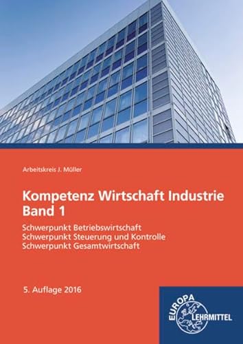 Kompetenz Wirtschaft Industrie Band 1: Schwerpunkt Betriebswirtschaft, Schwerpunkt Steuerung und Kontrolle, Schwerpunkt Gesamtwirtschaft Kompetenz Wirtschaft Industrie Band 1: Schwerpunkt Betriebswirtschaft, Schwerpunkt Steuerung und Kontrolle, Schwerpunkt Gesamtwirtschaft