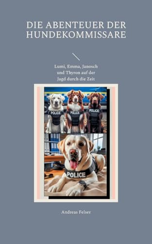 Die Abenteuer der Hundekommissare: Lumi, Emma, Janosch und Thyron auf der Jagd durch die Zeit von BoD – Books on Demand