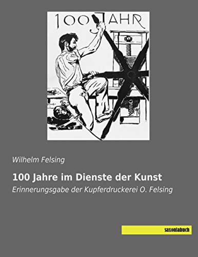 100 Jahre im Dienste der Kunst: Erinnerungsgabe der Kupferdruckerei O. Felsing von saxoniabuch