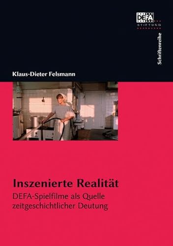 Inszenierte Realität: DEFA-Spielfilme als Quelle zeitgeschichtlicher Deutung