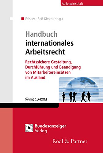 Handbuch internationales Arbeitsrecht: Rechtssichere Gestaltung, Durchführung und Beendigung von Mitarbeitereinsätzen im Ausland