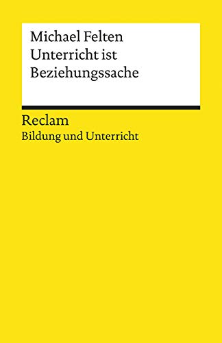 Unterricht ist Beziehungssache. Reclam Bildung und Unterricht: Felten, Michael – Motivation; Praxisbeispiele; positiver Schulalltag – 19692 (Reclams Universal-Bibliothek)
