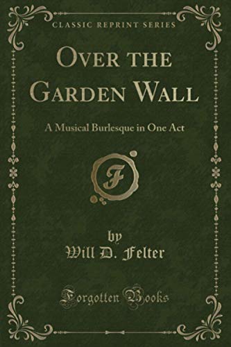 Over the Garden Wall (Classic Reprint): A Musical Burlesque in One Act von Forgotten Books