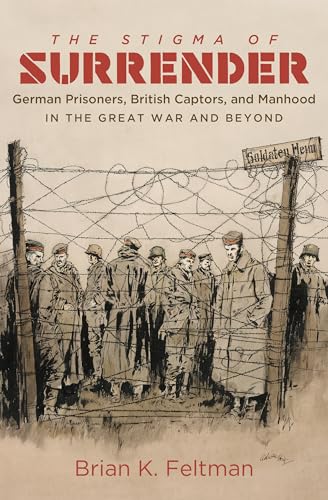 The Stigma of Surrender: German Prisoners, British Captors, and Manhood in the Great War and Beyond von University of North Carolina Press