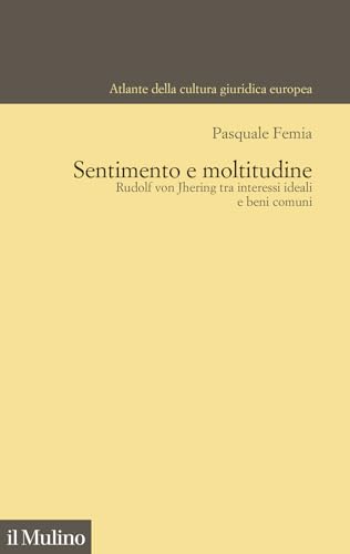 Sentimento e moltitudine. Rudolf von Jhering tra interessi ideali e beni comuni (Atlante della cultura giuridica europea) von Il Mulino