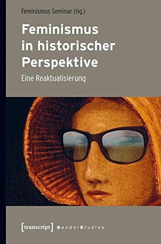 Feminismus in historischer Perspektive: Eine Reaktualisierung (Gender Studies)