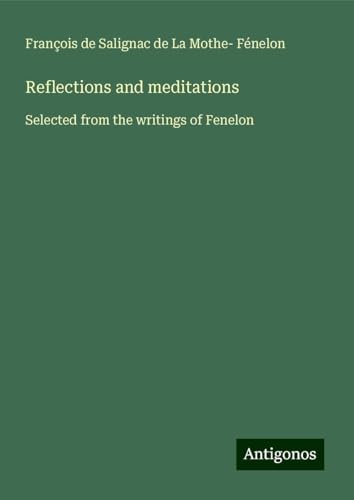 Reflections and meditations: Selected from the writings of Fenelon von Antigonos Verlag