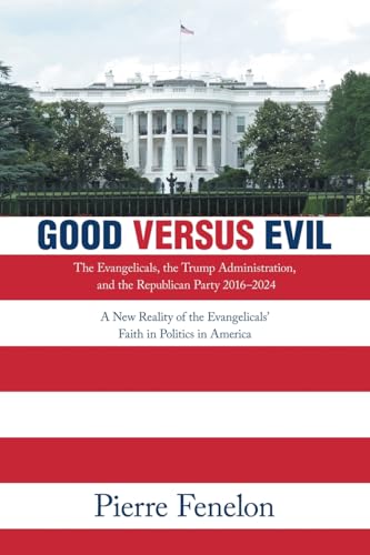 Good versus Evil: The Evangelicals, the Trump Administration, and the Republican Party 2016–2024 von Xlibris US