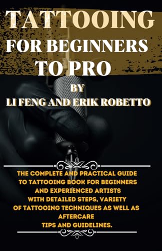 TATTOOING FOR BEGINNERS TO PRO: The complete and practical guide to tattooing books for beginners and experienced artists with detailed steps, variety ... as well as aftercare tips and guidelines.