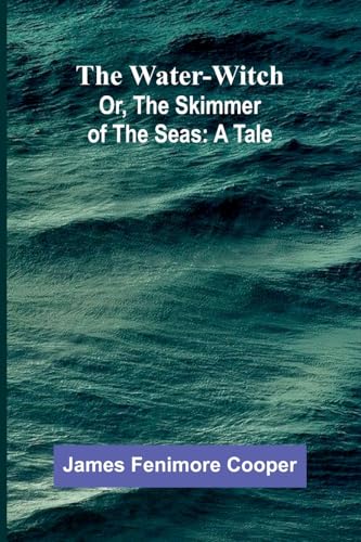 The Water-Witch; Or, The Skimmer Of The Seas: A Tale von Alpha Edition