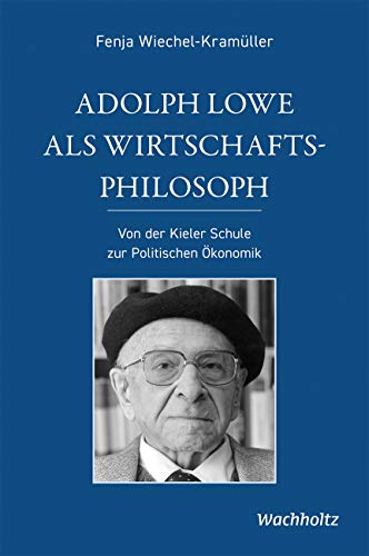 Adolph Lowe als Wirtschaftsphilosoph: Von der Kieler Schule zur Politischen Ökonomik Adolph Lowe als Wirtschaftsphilosoph: Von der Kieler Schule zur Politischen Ökonomik von Wachholtz Verlag GmbH