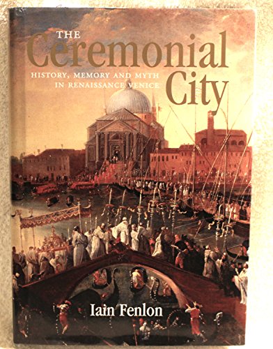 The Ceremonial City: History, Memory and Myth in Renaissance Venice The Ceremonial City: History, Memory and Myth in Renaissance Venice