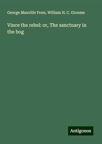 Vince the rebel: or, The sanctuary in the bog Vince the rebel: or, The sanctuary in the bog von Antigonos Verlag