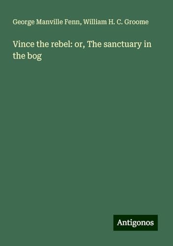 Vince the rebel: or, The sanctuary in the bog Vince the rebel: or, The sanctuary in the bog von Antigonos Verlag