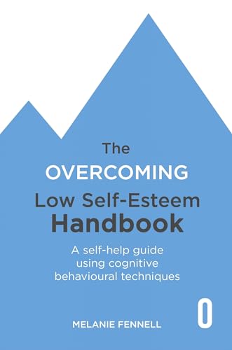 The Overcoming Low Self-esteem Handbook: Understand and Transform Your Self-esteem Using Tried and Tested Cognitive Behavioural Techniques (Overcoming Books)