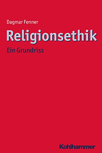 Religionsethik: Ein Grundriss (Ethik - Grundlagen und Handlungsfelder, 12, Band 12)