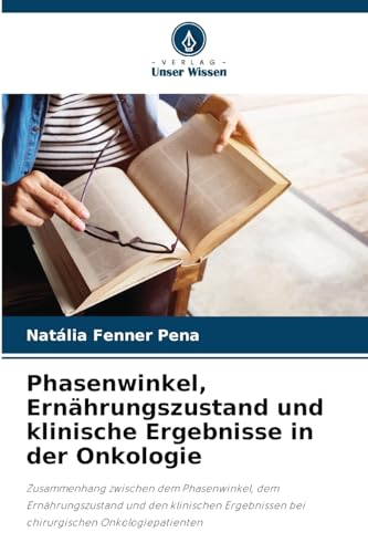 Phasenwinkel, Ernährungszustand und klinische Ergebnisse in der Onkologie: Zusammenhang zwischen dem Phasenwinkel, dem Ernährungszustand und den ... bei chirurgischen Onkologiepatienten von Verlag Unser Wissen
