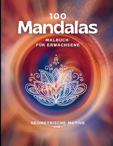 100 Mandalas: Geometrische Motive - Das große Malbuch für Erwachsene: Ausmalbuch für Erwachsene mit enspannenden und inspirierenden Motiven (Mandala Malbücher für Erwachsene, Band 1) 100 Mandalas: Geometrische Motive - Das große Malbuch für Erwachsene: Ausmalbuch für Erwachsene mit enspannenden und inspirierenden Motiven (Mandala Malbücher für Erwachsene, Band 1)