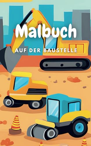 Malbuch Baustelle ab 3 Jahren: Mit liebevoll gestalteten, einfachen Motiven können die Kleinen ihre eigenen Bilder farbenfroh gestalten (Ausmalbuch für Kinder, Band 5) von Independently published