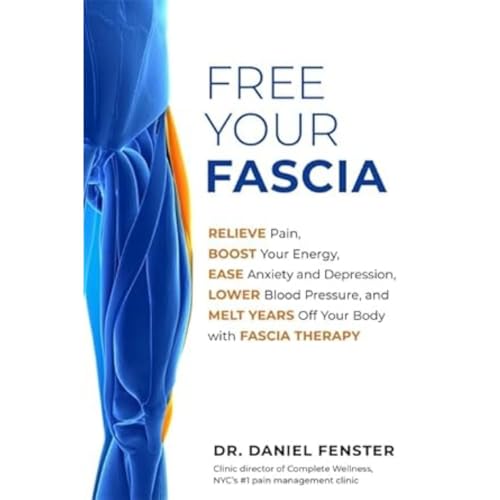 Free Your Fascia: Relieve Pain, Boost Your Energy, Ease Anxiety and Depression, Lower Blood Pressure, and Melt Years Off Your Body with Fascia Therapy