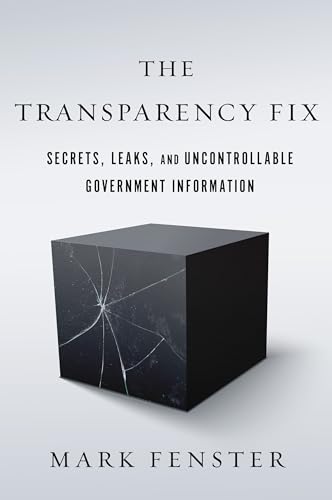 The Transparency Fix: Secrets, Leaks, and Uncontrollable Government Information