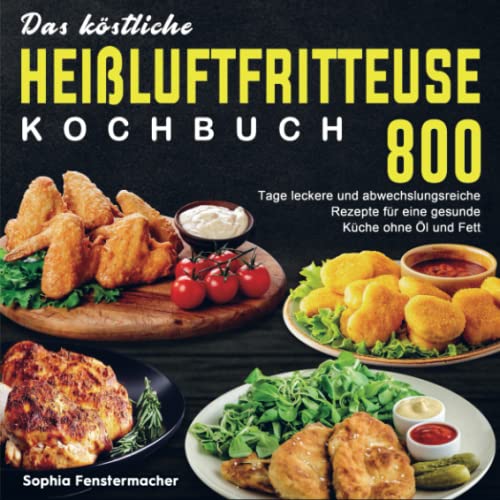 Das köstliche Heißluftfritteuse Kochbuch: 800 Tage leckere und abwechslungsreiche Rezepte für eine gesunde Küche ohne Öl und Fett von Bookmundo Direct