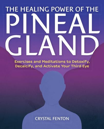 The Healing Power of the Pineal Gland: Exercises and Meditations to Detoxify, Decalcify, and Activate Your Third Eye von Ulysses Press