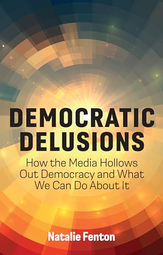 Democratic Delusions: How the Media Hollows Out Democracy and What We Can Do About It von Polity