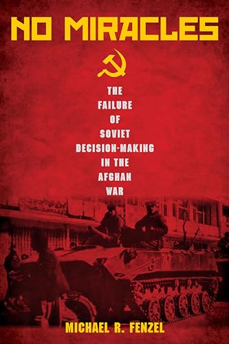 No Miracles: The Failure of Soviet Decision-Making in the Afghan War
