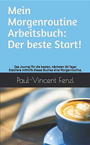 Mein Morgenroutine Arbeitsbuch: Der beste Start: Das Journal für die besten, nächsten 90 Tage! Etabliere mithilfe dieses Buches eine Morgenroutine. Mein Morgenroutine Arbeitsbuch: Der beste Start: Das Journal für die besten, nächsten 90 Tage! Etabliere mithilfe dieses Buches eine Morgenroutine.