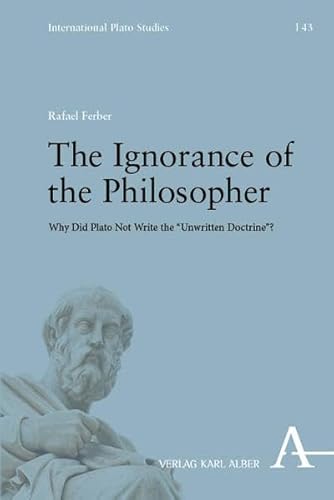 The Ignorance of the Philosopher: Why Did Plato Not Write the “Unwritten Doctrine”? (International Plato Studies) von Verlag Karl Alber