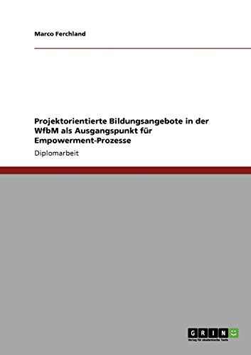 Projektorientierte Bildungsangebote in der WfbM als Ausgangspunkt für Empowerment-Prozesse: Diplomarbeit