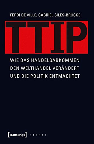 TTIP: Wie das Handelsabkommen den Welthandel verändert und die Politik entmachtet (übersetzt aus dem Englischen von Michael Schmidt) (X-Texte zu Kultur und Gesellschaft)