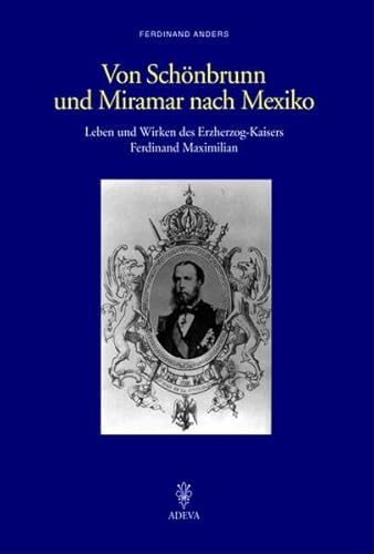 Von Schönbrunn und Miramar nach Mexiko: Leben und Wirken des Erzherzog-Kaisers Ferdinand Maximilian von Akademische Druck-u.Vlgs.