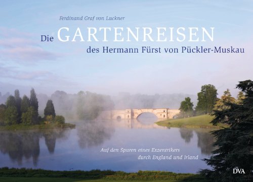 Die Gartenreisen des Hermann Fürst von Pückler-Muskau: Auf den Spuren eines Exzentrikers durch England und Irland