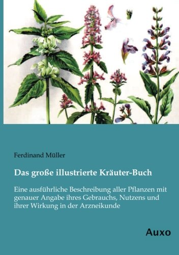 Das grosse illustrierte Kraeuter-Buch: Eine ausführliche Beschreibung aller Pflanzen mit genauer Angabe ihres Gebrauchs, Nutzens und ihrer Wirkung in der Arzneikunde von Auxo Verlag