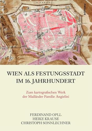 Wien als Festungsstadt im 16. Jahrhundert: Zum kartografischen Werk der Mailänder Familie Angielini