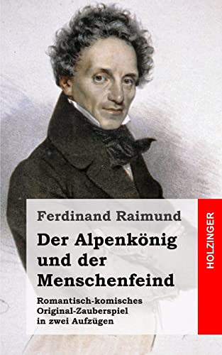 Der Alpenkönig und der Menschenfeind: Romantisch-komisches Original-Zauberspiel in zwei Aufzügen von CREATESPACE