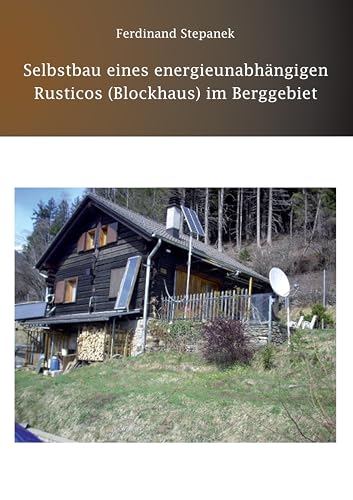 Selbstbau eines energieunabhängigen Rusticos (Blockhaus) im Berggebiet von Re Di Roma-Verlag