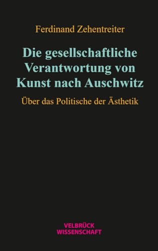 Die gesellschaftliche Verantwortung von Kunst nach Auschwitz: Über das Politische der Ästhetik Die gesellschaftliche Verantwortung von Kunst nach Auschwitz: Über das Politische der Ästhetik von Velbrück Wissenschaft