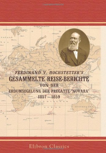 Ferdinand v. Hochstetter's gesammelte Reise-Berichte von der Erdumsegelung der Fregatte 'Novara', 1857 - 1859: Mit einer Einleitung und einem Schlusswort von V. v. Haardt