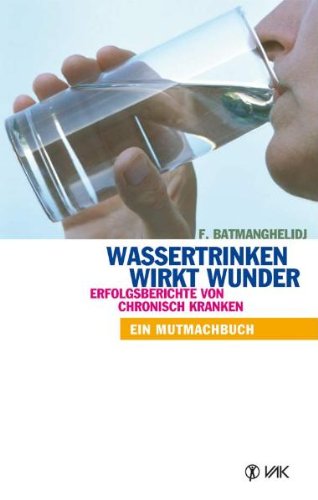 Wassertrinken wirkt Wunder. Erfolgsberichte von chronisch Kranken. Ein Mutmachbuch